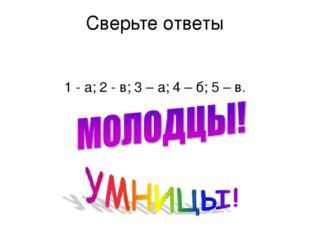 Сверьте ответы 1 - а; 2 - в; 3 – а; 4 – б; 5 – в. 