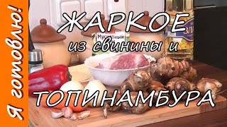 Как приготовить ЖАРКОЕ из ТОПИНАМБУРА и свинины. Я готовлю.