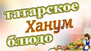 Ханум - национальное татарское блюдо, рецепт приготовления!