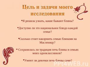 Цель и задачи моего исследования Я решила узнать, какие бывают блины?Доступно ли