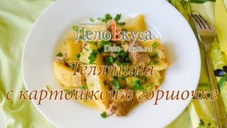 Телятина (говядина) с картошкой в горшочке - видео-рецепт - Дело Вкуса