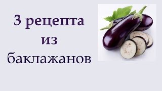 Рецепты из баклажанов. 3 вкусных и простых блюда из баклажанов